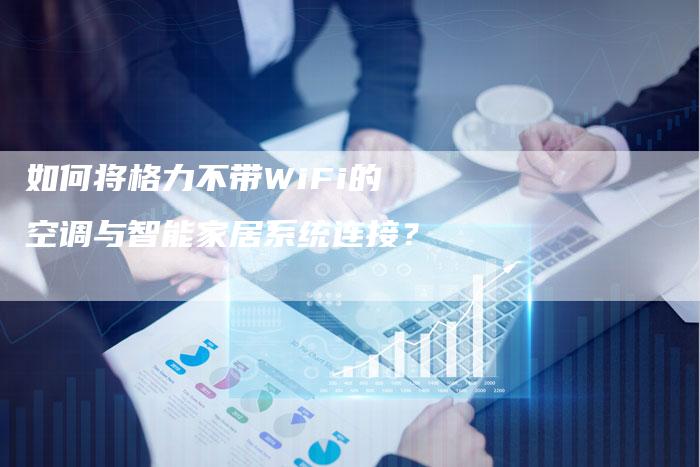 如何将格力不带WiFi的空调与智能家居系统连接？