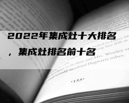 2022年集成灶十大排名，集成灶排名前十名