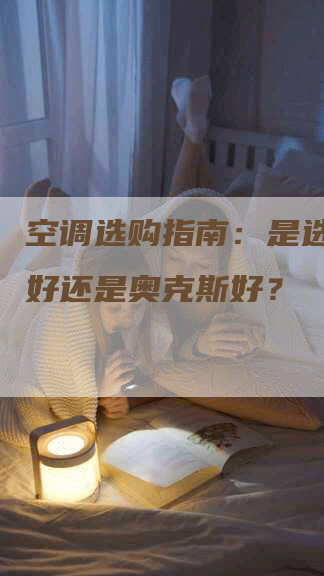 空调选购指南：是选择海尔好还是奥克斯好？