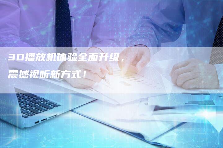 3D播放机体验全面升级，震撼视听新方式！