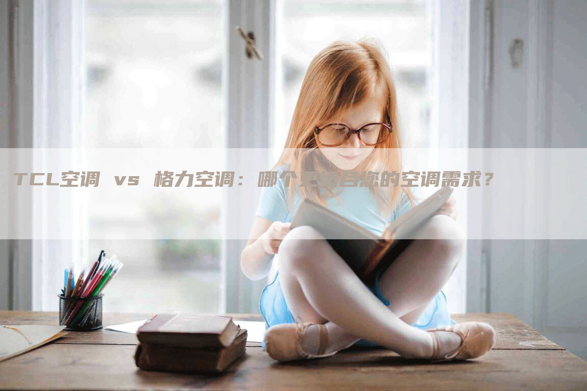 TCL空调 vs 格力空调：哪个更适合您的空调需求？