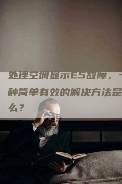 处理空调显示E5故障，一种简单有效的解决方法是什么？