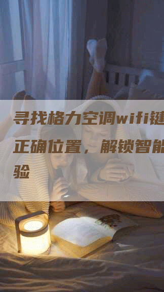 寻找格力空调wifi键的正确位置，解锁智能舒适体验