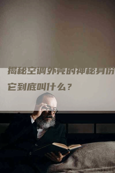 揭秘空调外壳的神秘身份：它到底叫什么？