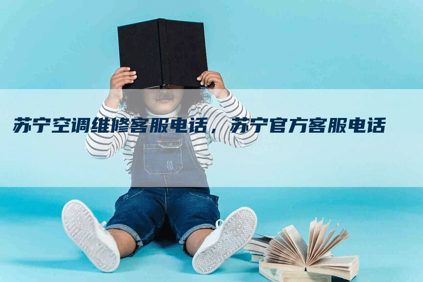 苏宁空调维修客服电话，苏宁官方客服电话