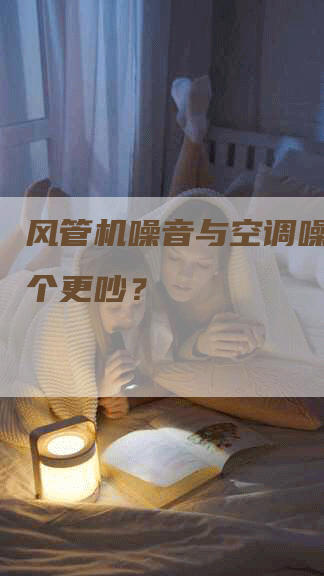 风管机噪音与空调噪音：哪个更吵？