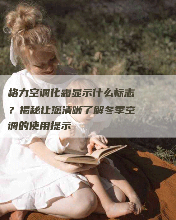 格力空调化霜显示什么标志？揭秘让您清晰了解冬季空调的使用提示