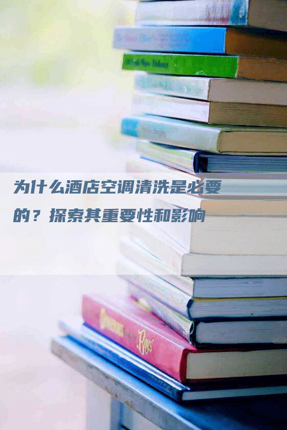 为什么酒店空调清洗是必要的？探索其重要性和影响