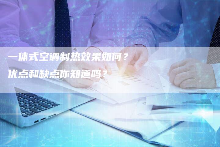 一体式空调制热效果如何？优点和缺点你知道吗？