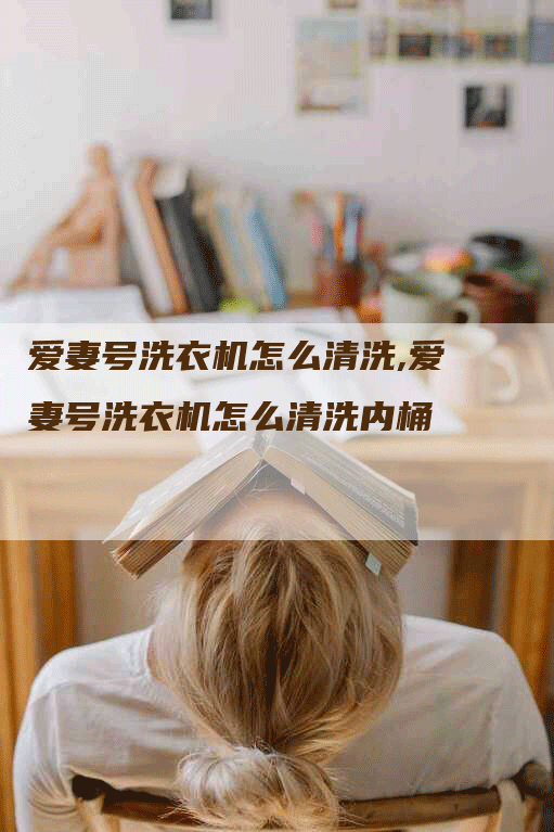 爱妻号洗衣机怎么清洗,爱妻号洗衣机怎么清洗内桶