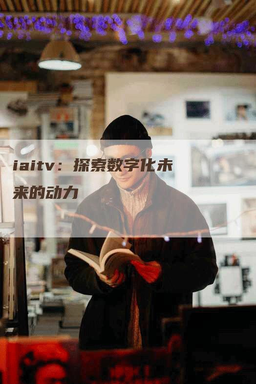 iaitv：探索数字化未来的动力