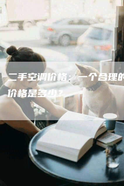 二手空调价格：一个合理的价格是多少？