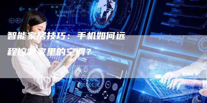 智能家居技巧：手机如何远程控制家里的空调？