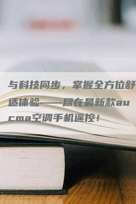 与科技同步，掌握全方位舒适体验——尽在最新款aucma空调手机遥控！