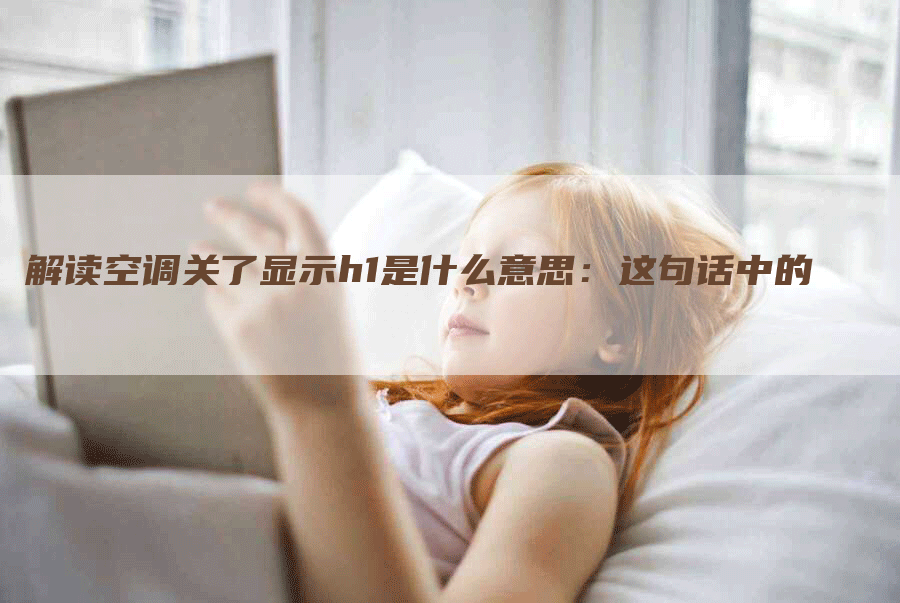 解读空调关了显示h1是什么意思：这句话中的