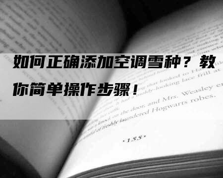 如何正确添加空调雪种？教你简单操作步骤！