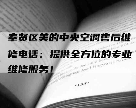 奉贤区美的中央空调售后维修电话：提供全方位的专业维修服务！