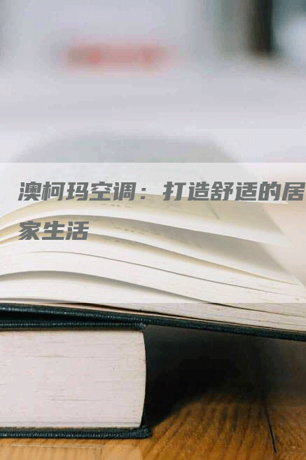 澳柯玛空调：打造舒适的居家生活