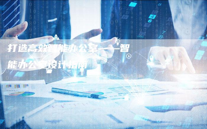 打造高效智能办公室——智能办公室设计指南