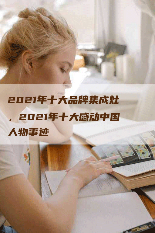 2021年十大品牌集成灶，2021年十大感动中国人物事迹