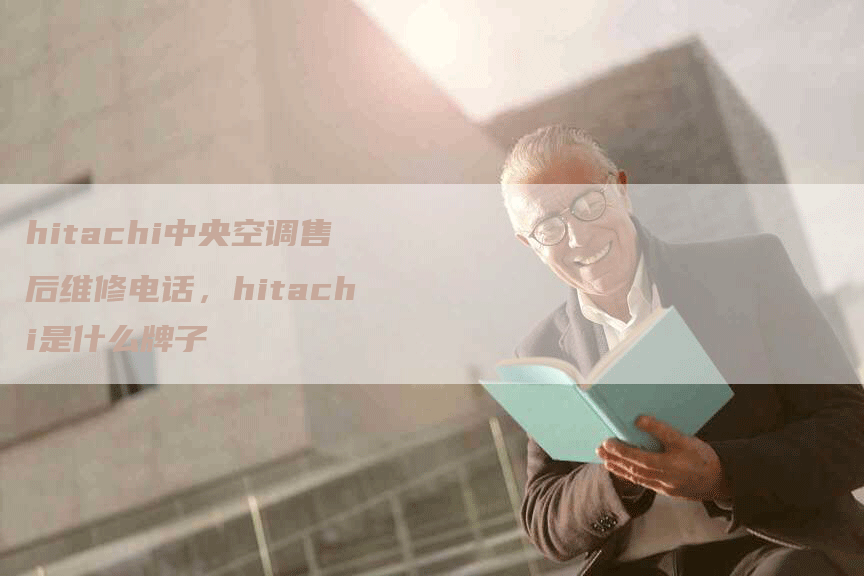 hitachi中央空调售后维修电话，hitachi是什么牌子