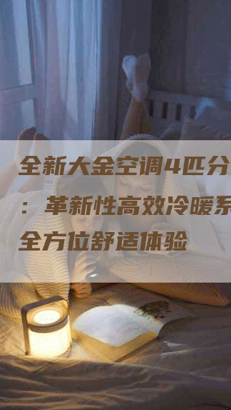 全新大金空调4匹分体挂壁：革新性高效冷暖系统带来全方位舒适体验