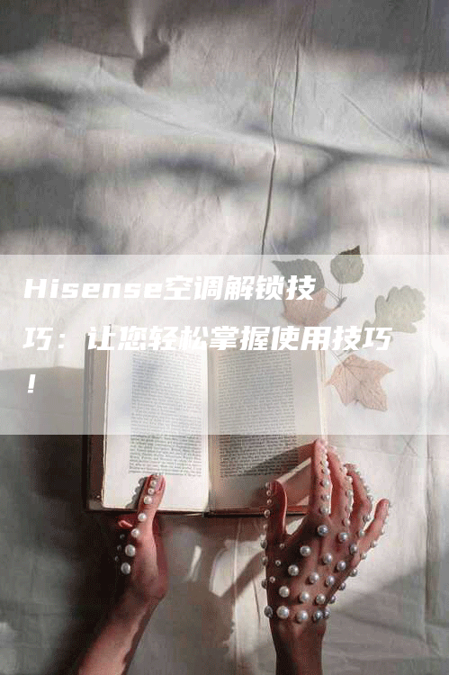 Hisense空调解锁技巧：让您轻松掌握使用技巧！