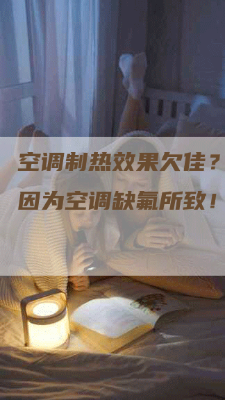 空调制热效果欠佳？或许是因为空调缺氟所致！