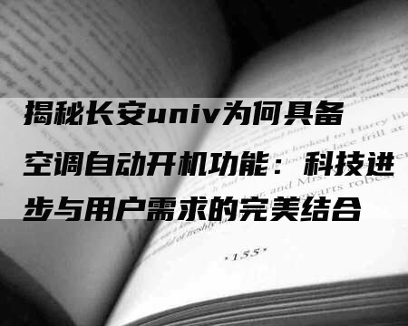 揭秘长安univ为何具备空调自动开机功能：科技进步与用户需求的完美结合