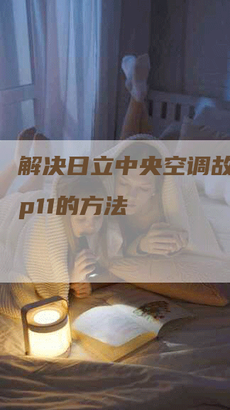 解决日立中央空调故障代码p11的方法