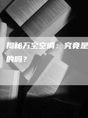 揭秘万宝空调：究竟是格力的吗？