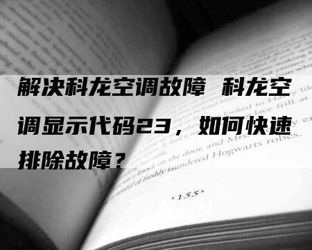 解决科龙空调故障 科龙空调显示代码23，如何快速排除故障？