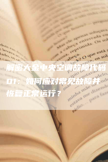 解密大金中央空调故障代码01：如何应对常见故障并恢复正常运行？