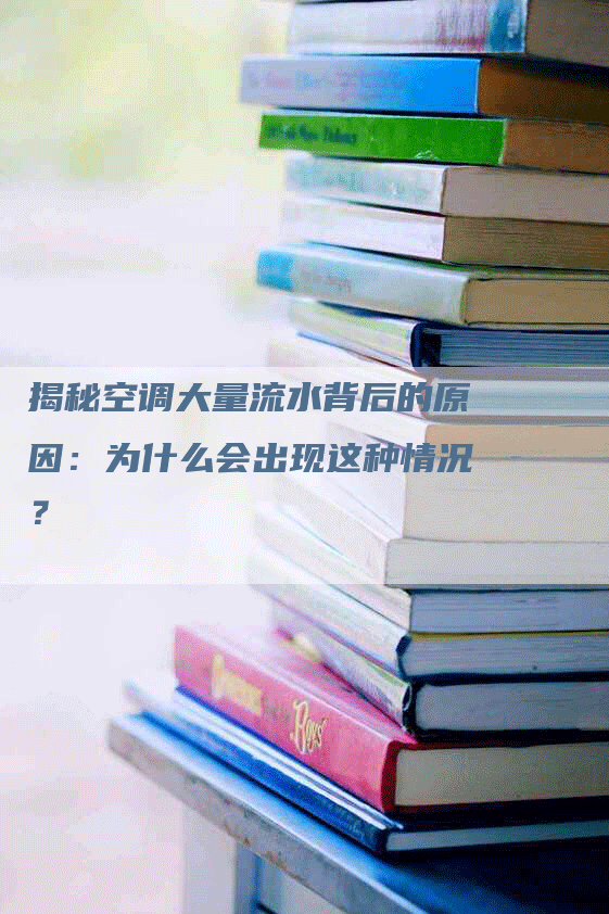 揭秘空调大量流水背后的原因：为什么会出现这种情况？