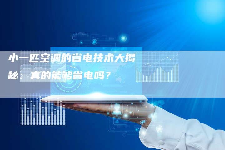 小一匹空调的省电技术大揭秘：真的能够省电吗？