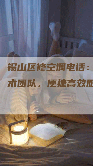 锡山区修空调电话：专业技术团队，便捷高效服务