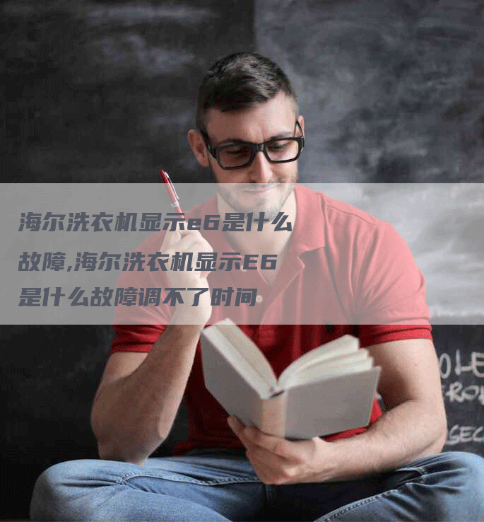 海尔洗衣机显示e6是什么故障,海尔洗衣机显示E6是什么故障调不了时间