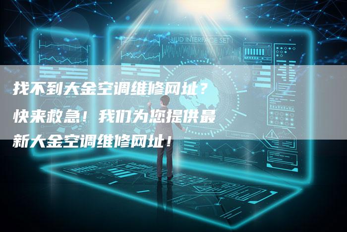 找不到大金空调维修网址？快来救急！我们为您提供最新大金空调维修网址！