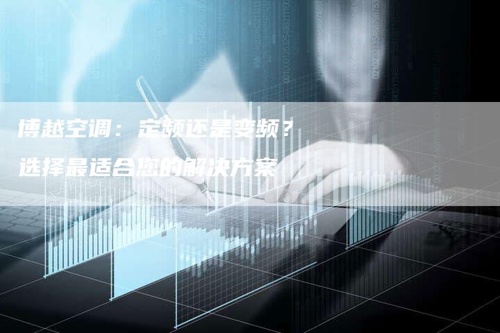 博越空调：定频还是变频？选择最适合您的解决方案