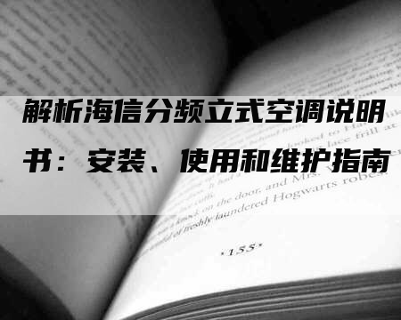 解析海信分频立式空调说明书：安装、使用和维护指南