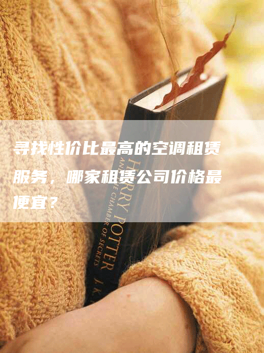 寻找性价比最高的空调租赁服务，哪家租赁公司价格最便宜？