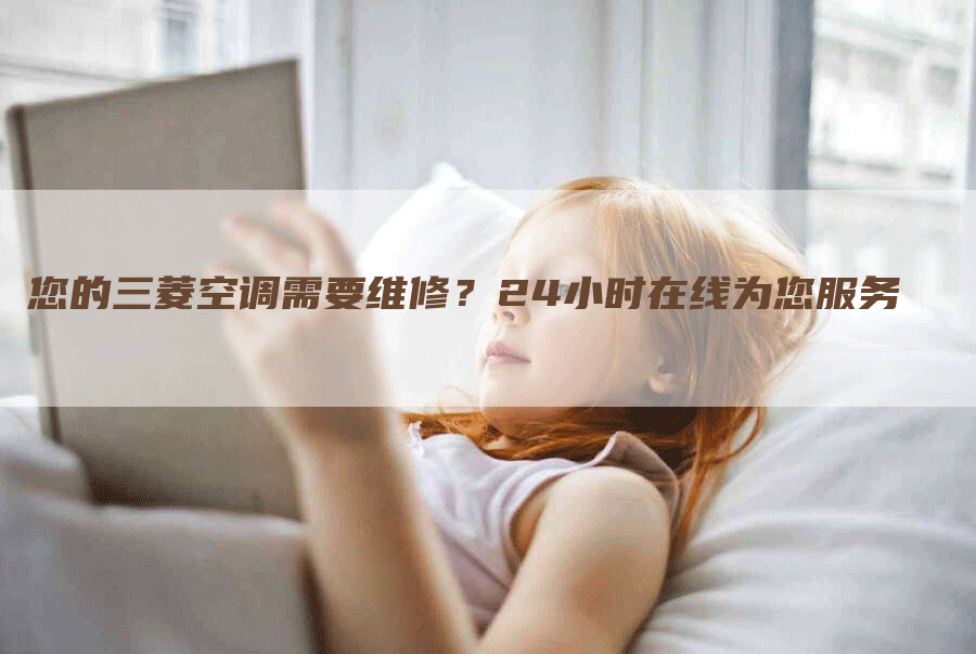 您的三菱空调需要维修？24小时在线为您服务