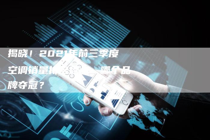 揭晓！2021年前三季度空调销量排名盘点：哪个品牌夺冠？