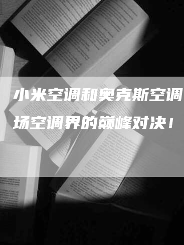 小米空调和奥克斯空调，一场空调界的巅峰对决！