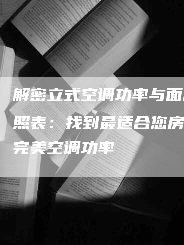 解密立式空调功率与面积对照表：找到最适合您房间的完美空调功率