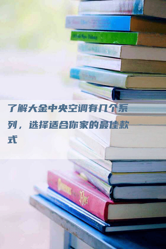 了解大金中央空调有几个系列，选择适合你家的最佳款式