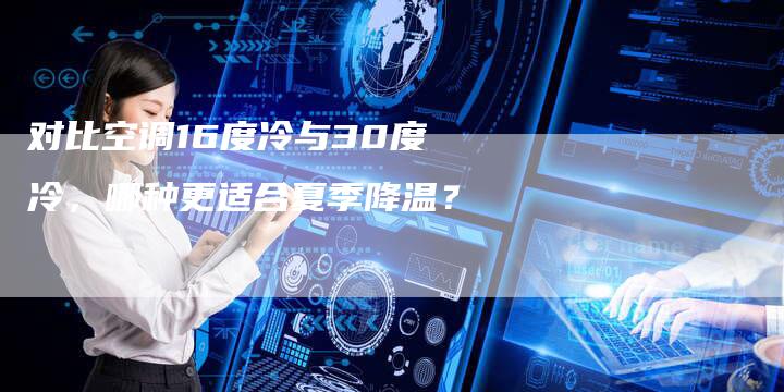 对比空调16度冷与30度冷，哪种更适合夏季降温？