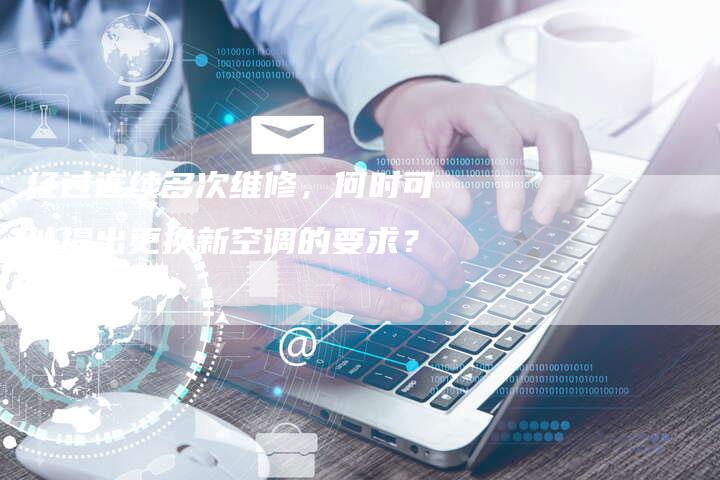 经过连续多次维修，何时可以提出更换新空调的要求？