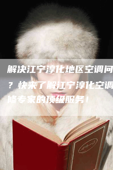 解决江宁淳化地区空调问题？快来了解江宁淳化空调维修专家的顶级服务！