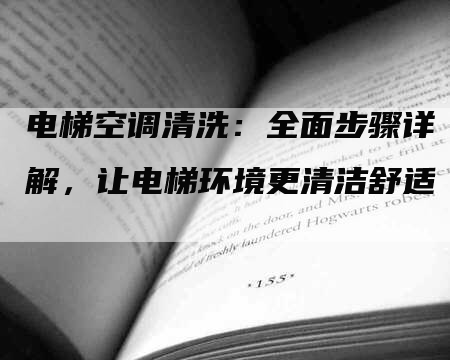 电梯空调清洗：全面步骤详解，让电梯环境更清洁舒适